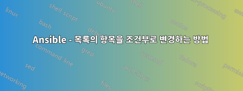 Ansible - 목록의 항목을 조건부로 변경하는 방법