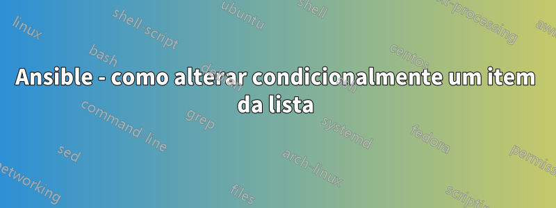 Ansible - como alterar condicionalmente um item da lista