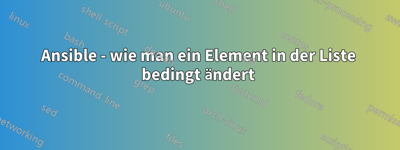 Ansible - wie man ein Element in der Liste bedingt ändert