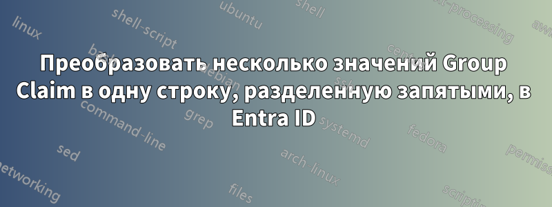 Преобразовать несколько значений Group Claim в одну строку, разделенную запятыми, в Entra ID