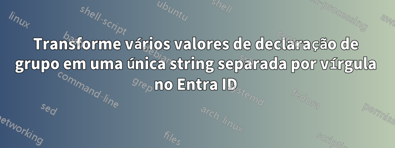 Transforme vários valores de declaração de grupo em uma única string separada por vírgula no Entra ID