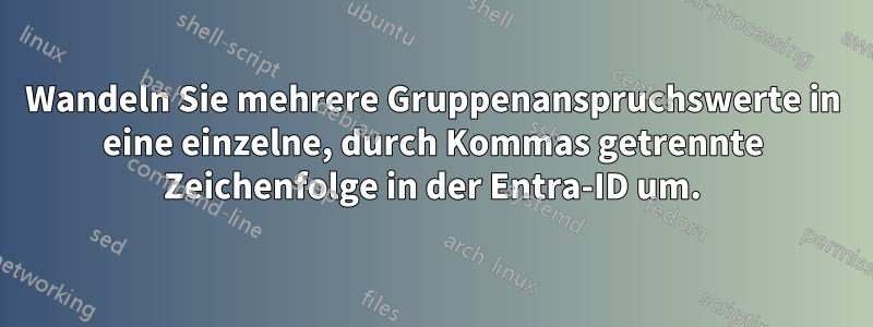 Wandeln Sie mehrere Gruppenanspruchswerte in eine einzelne, durch Kommas getrennte Zeichenfolge in der Entra-ID um.