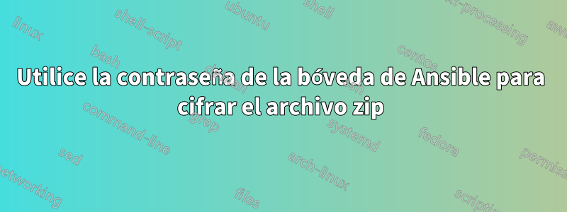 Utilice la contraseña de la bóveda de Ansible para cifrar el archivo zip