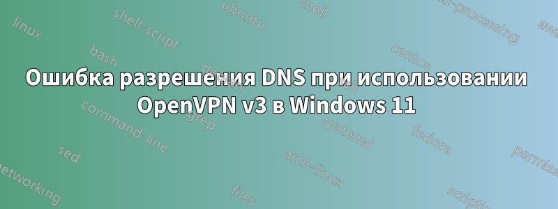 Ошибка разрешения DNS при использовании OpenVPN v3 в Windows 11