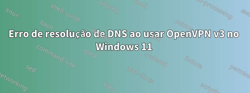 Erro de resolução de DNS ao usar OpenVPN v3 no Windows 11
