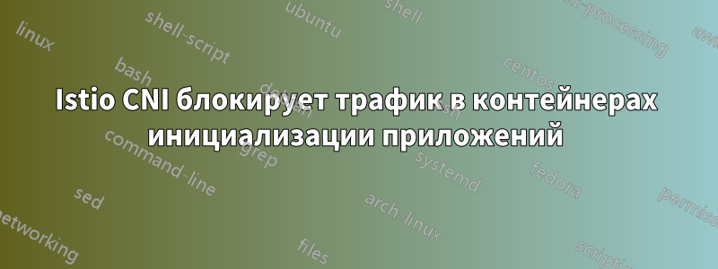 Istio CNI блокирует трафик в контейнерах инициализации приложений