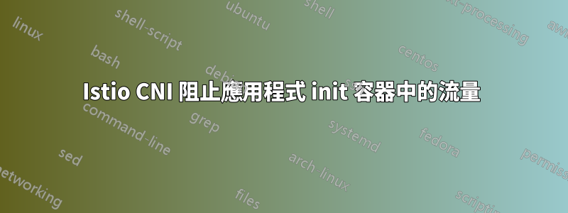 Istio CNI 阻止應用程式 init 容器中的流量