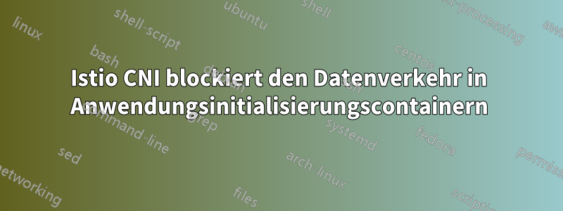 Istio CNI blockiert den Datenverkehr in Anwendungsinitialisierungscontainern