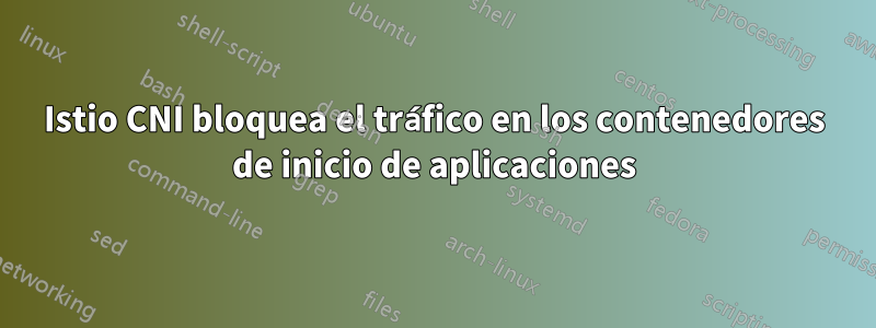 Istio CNI bloquea el tráfico en los contenedores de inicio de aplicaciones
