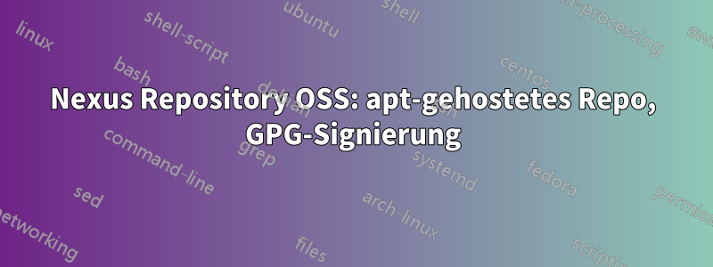 Nexus Repository OSS: apt-gehostetes Repo, GPG-Signierung