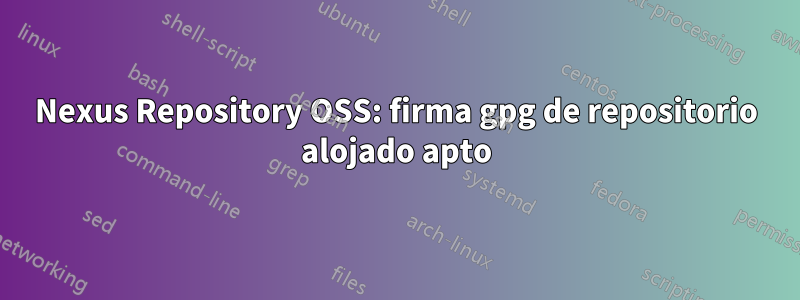 Nexus Repository OSS: firma gpg de repositorio alojado apto