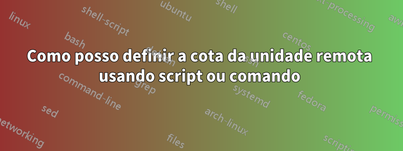 Como posso definir a cota da unidade remota usando script ou comando