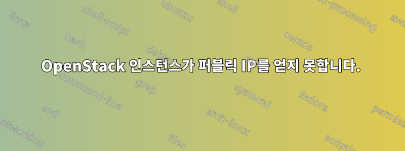 OpenStack 인스턴스가 퍼블릭 IP를 얻지 못합니다.