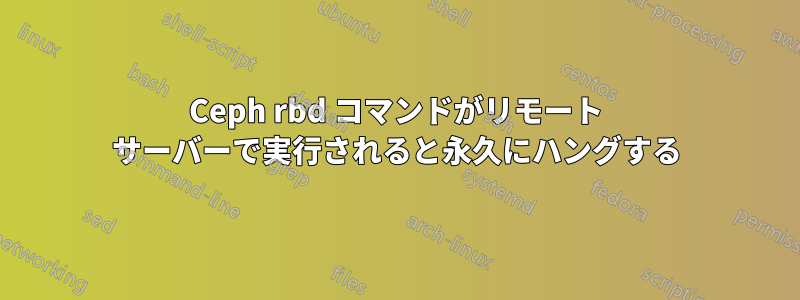 Ceph rbd コマンドがリモート サーバーで実行されると永久にハングする