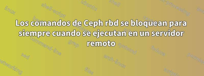 Los comandos de Ceph rbd se bloquean para siempre cuando se ejecutan en un servidor remoto