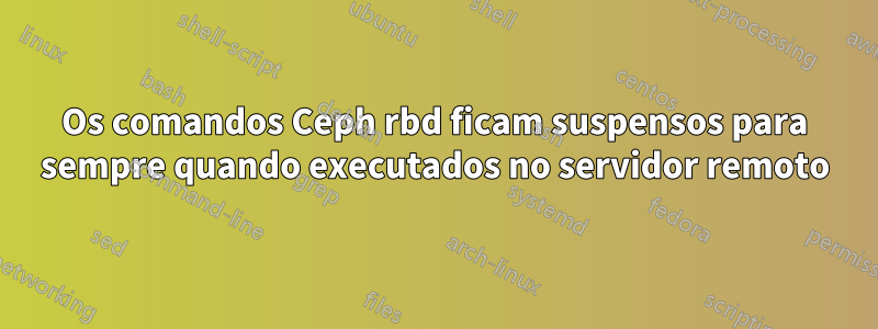 Os comandos Ceph rbd ficam suspensos para sempre quando executados no servidor remoto