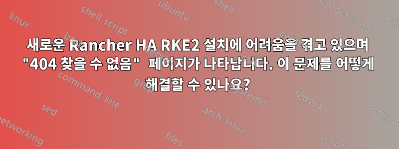 새로운 Rancher HA RKE2 설치에 어려움을 겪고 있으며 "404 찾을 수 없음" 페이지가 나타납니다. 이 문제를 어떻게 해결할 수 있나요?