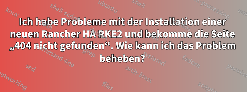 Ich habe Probleme mit der Installation einer neuen Rancher HA RKE2 und bekomme die Seite „404 nicht gefunden“. Wie kann ich das Problem beheben?