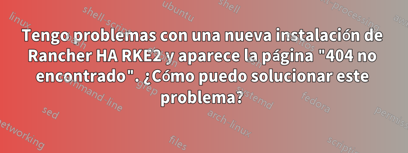 Tengo problemas con una nueva instalación de Rancher HA RKE2 y aparece la página "404 no encontrado". ¿Cómo puedo solucionar este problema?