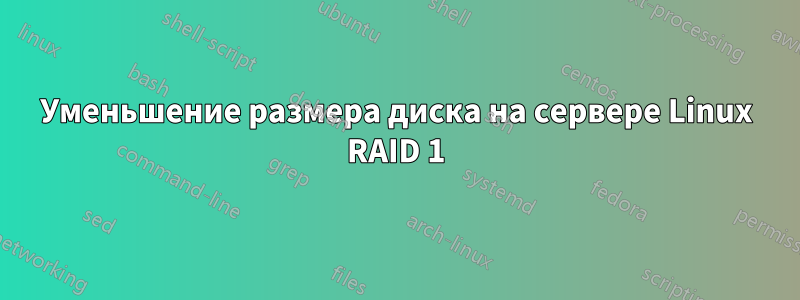 Уменьшение размера диска на сервере Linux RAID 1