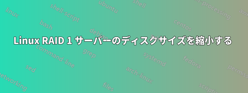 Linux RAID 1 サーバーのディスクサイズを縮小する