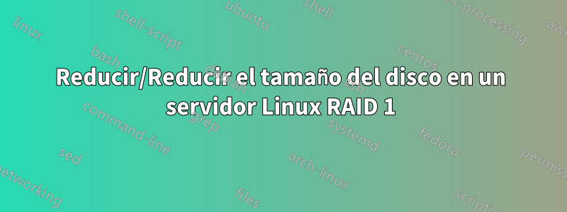 Reducir/Reducir el tamaño del disco en un servidor Linux RAID 1