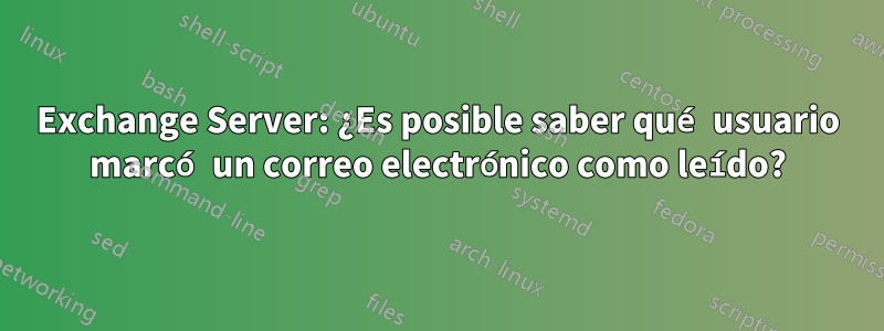 Exchange Server: ¿Es posible saber qué usuario marcó un correo electrónico como leído?