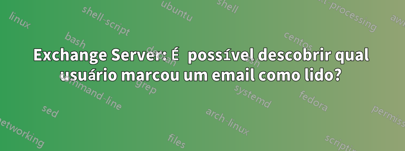Exchange Server: É possível descobrir qual usuário marcou um email como lido?