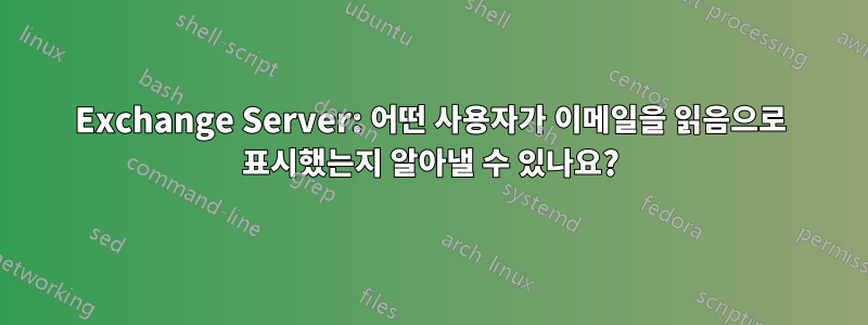 Exchange Server: 어떤 사용자가 이메일을 읽음으로 표시했는지 알아낼 수 있나요?
