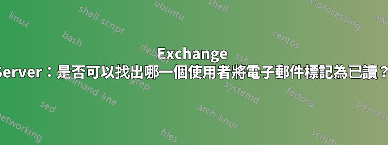 Exchange Server：是否可以找出哪一個使用者將電子郵件標記為已讀？