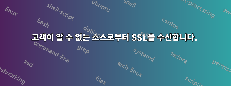 고객이 알 수 없는 소스로부터 SSL을 수신합니다.