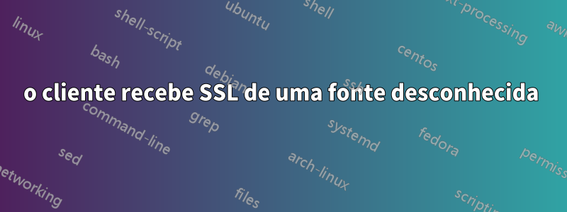 o cliente recebe SSL de uma fonte desconhecida