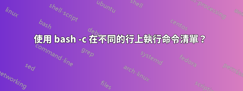使用 bash -c 在不同的行上執行命令清單？