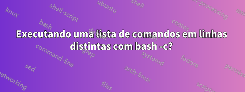 Executando uma lista de comandos em linhas distintas com bash -c?