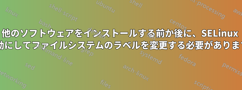 他のソフトウェアをインストールする前か後に、SELinux を有効にしてファイルシステムのラベルを変更する必要がありますか?