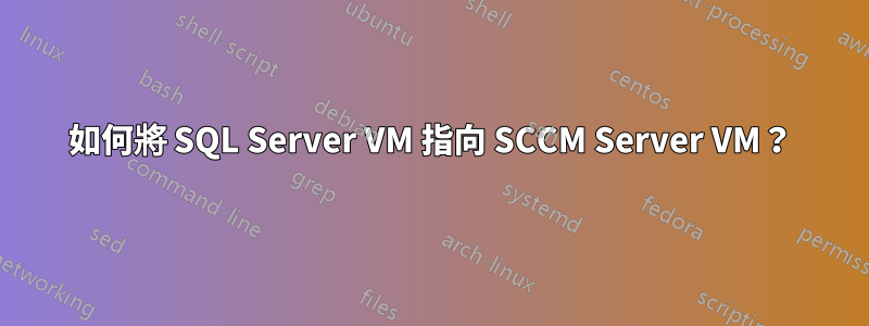 如何將 SQL Server VM 指向 SCCM Server VM？