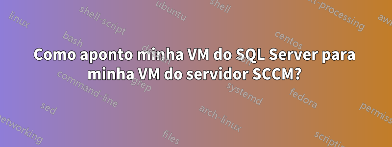 Como aponto minha VM do SQL Server para minha VM do servidor SCCM?