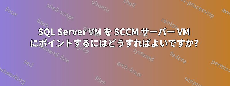 SQL Server VM を SCCM サーバー VM にポイントするにはどうすればよいですか?