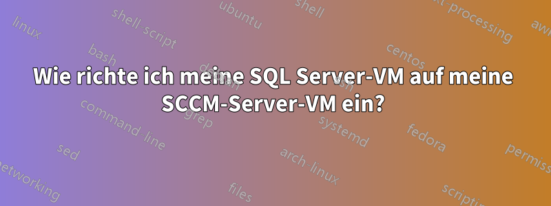 Wie richte ich meine SQL Server-VM auf meine SCCM-Server-VM ein?