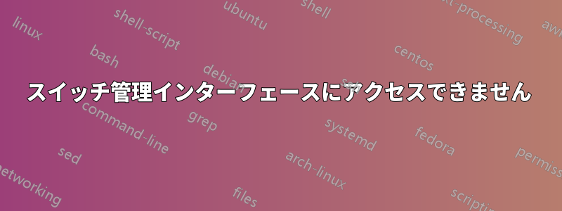 スイッチ管理インターフェースにアクセスできません