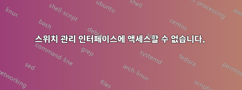 스위치 관리 인터페이스에 액세스할 수 없습니다.