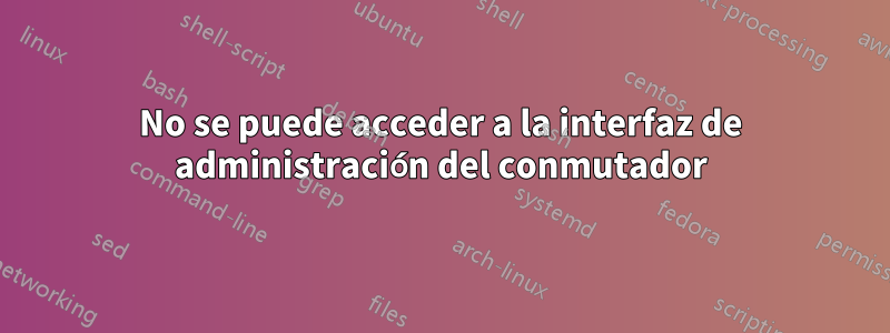 No se puede acceder a la interfaz de administración del conmutador
