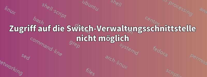 Zugriff auf die Switch-Verwaltungsschnittstelle nicht möglich
