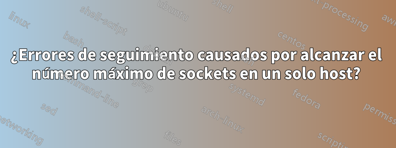 ¿Errores de seguimiento causados ​​por alcanzar el número máximo de sockets en un solo host?