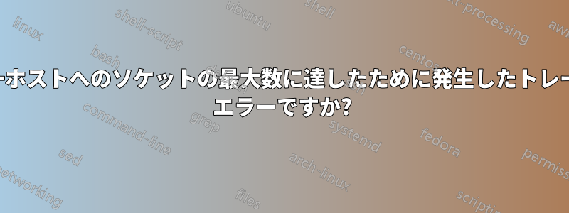 単一ホストへのソケットの最大数に達したために発生したトレース エラーですか?