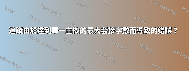 追蹤由於達到單一主機的最大套接字數而導致的錯誤？