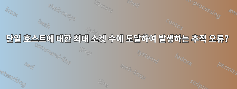 단일 호스트에 대한 최대 소켓 수에 도달하여 발생하는 추적 오류?
