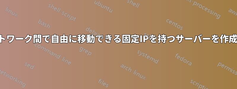ネットワーク間で自由に移動できる固定IPを持つサーバーを作成する