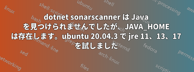 dotnet sonarscanner は Java を見つけられませんでしたが、JAVA_HOME は存在します。ubuntu 20.04.3 で jre 11、13、17 を試しました
