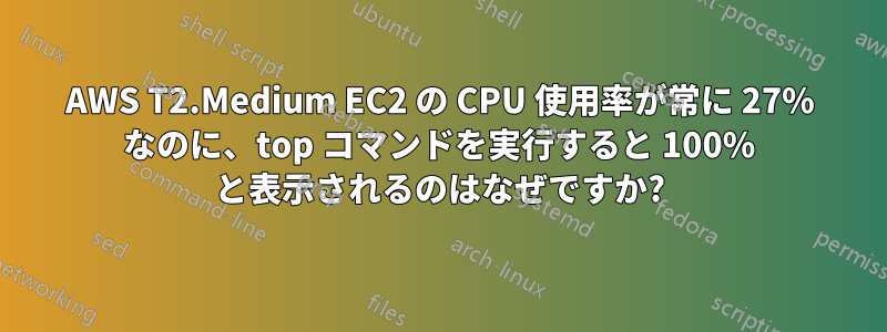 AWS T2.Medium EC2 の CPU 使用率が常に 27% なのに、top コマンドを実行すると 100% と表示されるのはなぜですか?